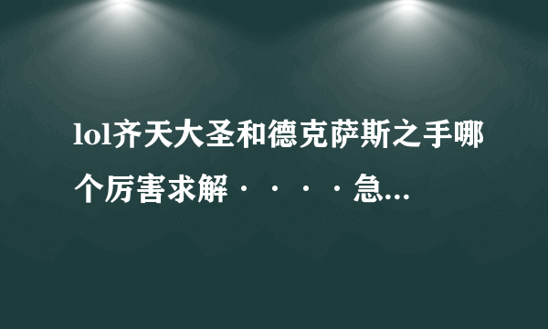 lol齐天大圣和德克萨斯之手哪个厉害求解····急需啊！！要攻击高点的和血厚点的