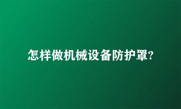 怎样做机械设备防护罩?