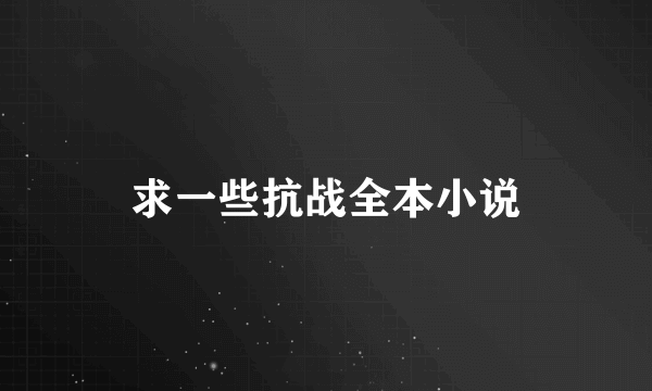 求一些抗战全本小说