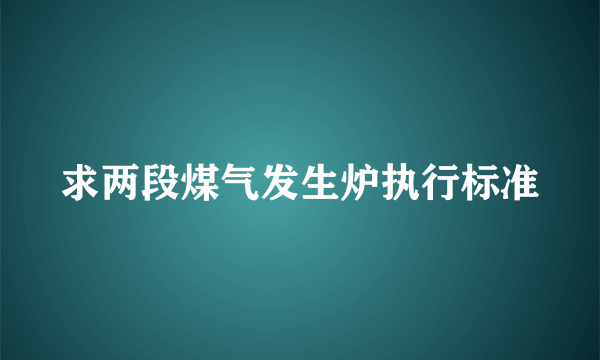 求两段煤气发生炉执行标准