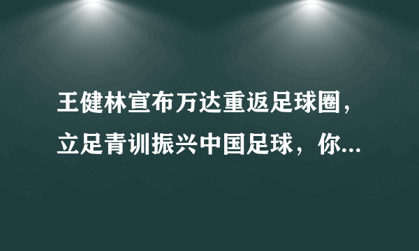 王健林宣布万达重返足球圈，立足青训振兴中国足球，你认为这对中国足球发展有何益处？