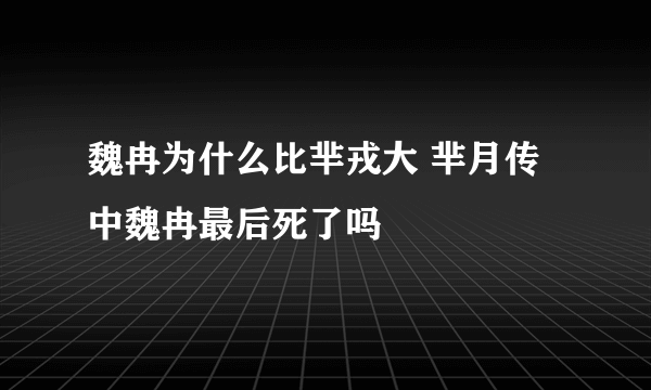 魏冉为什么比芈戎大 芈月传中魏冉最后死了吗