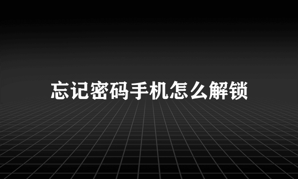 忘记密码手机怎么解锁