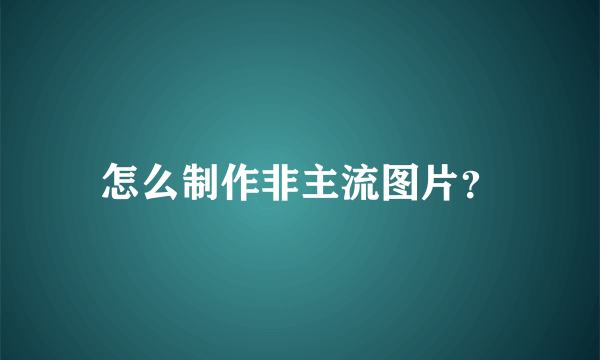 怎么制作非主流图片？