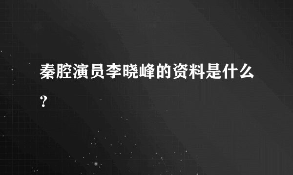 秦腔演员李晓峰的资料是什么？