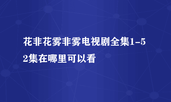 花非花雾非雾电视剧全集1-52集在哪里可以看