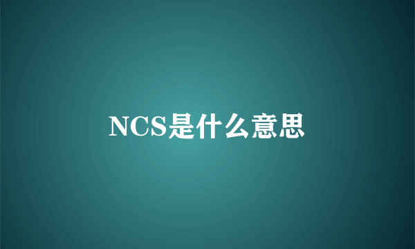 NCS是什么意思