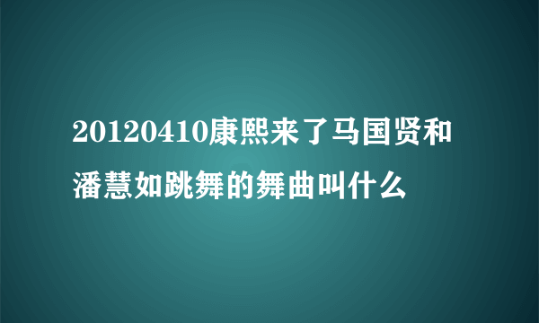 20120410康熙来了马国贤和潘慧如跳舞的舞曲叫什么