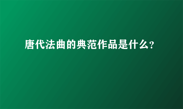 唐代法曲的典范作品是什么？