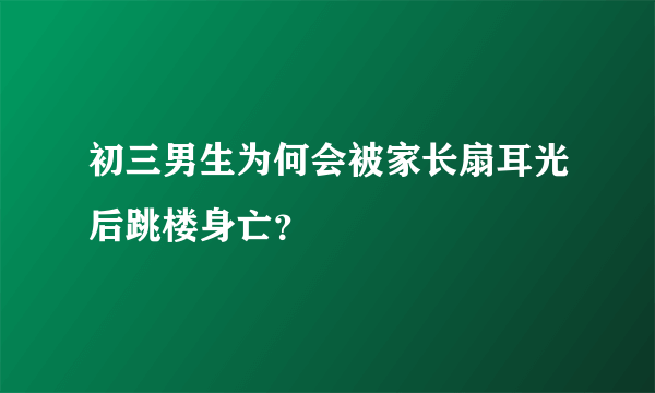 初三男生为何会被家长扇耳光后跳楼身亡？