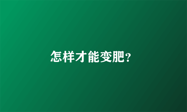 怎样才能变肥？