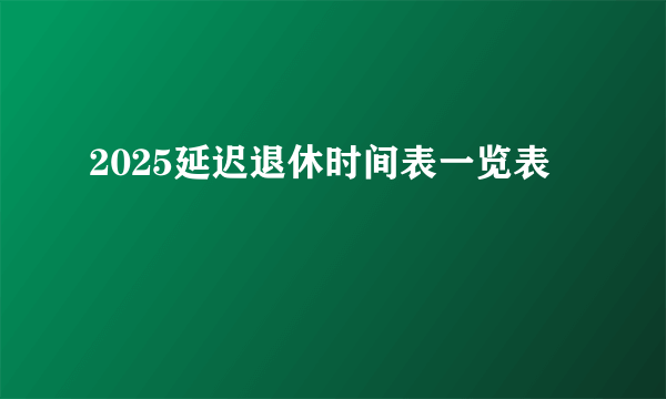 2025延迟退休时间表一览表