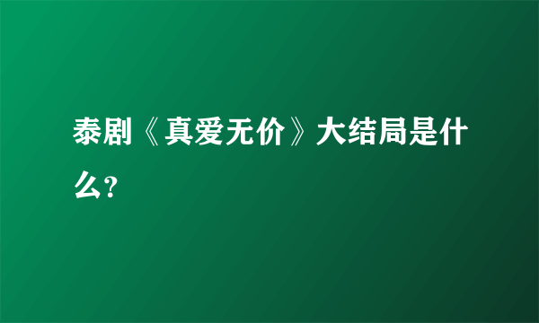 泰剧《真爱无价》大结局是什么？