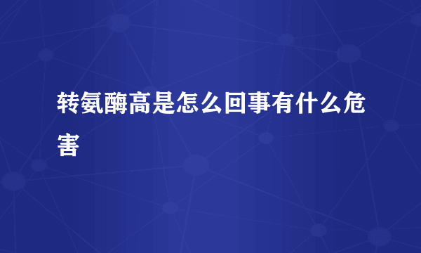 转氨酶高是怎么回事有什么危害