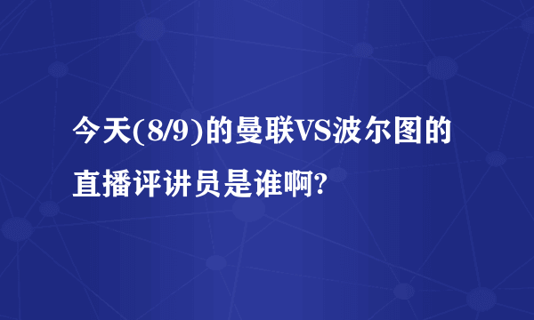 今天(8/9)的曼联VS波尔图的直播评讲员是谁啊?