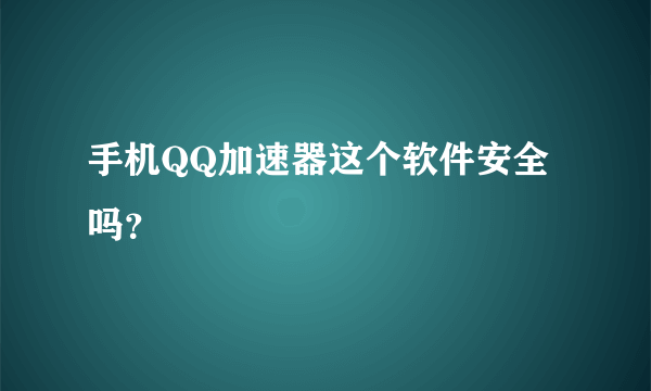 手机QQ加速器这个软件安全吗？