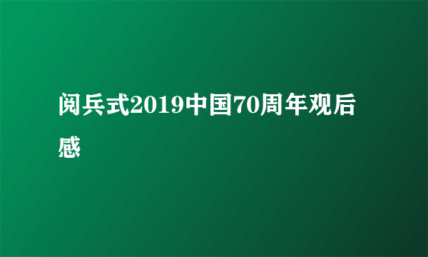 阅兵式2019中国70周年观后感