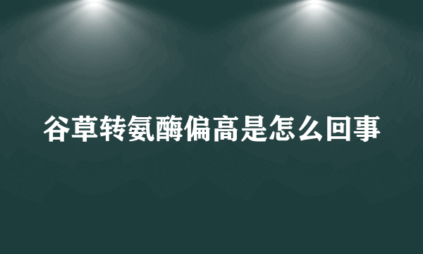 谷草转氨酶偏高是怎么回事