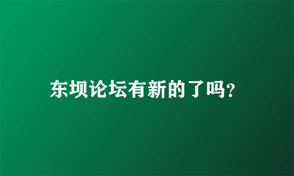 东坝论坛有新的了吗？