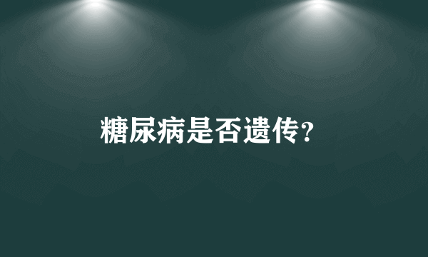 糖尿病是否遗传？