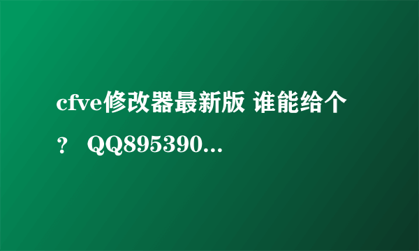 cfve修改器最新版 谁能给个？ QQ895390814@qq。com 给最高分