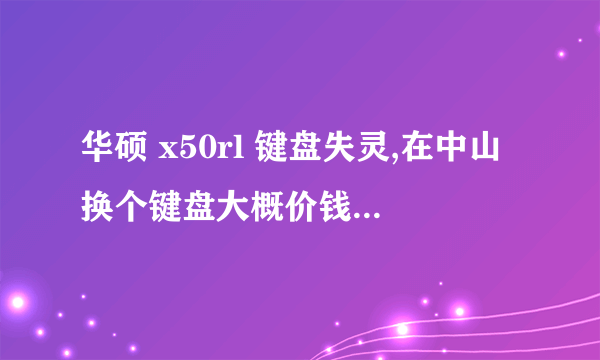 华硕 x50rl 键盘失灵,在中山换个键盘大概价钱? 另外无线键盘可以接笔记本用吗。。