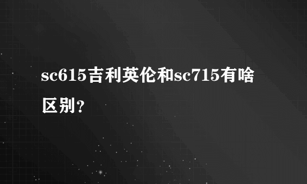 sc615吉利英伦和sc715有啥区别？