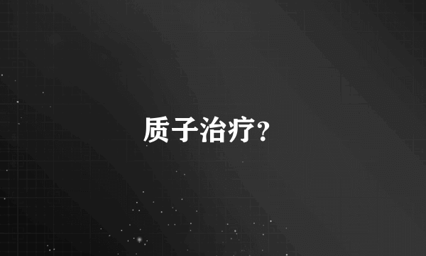 质子治疗？