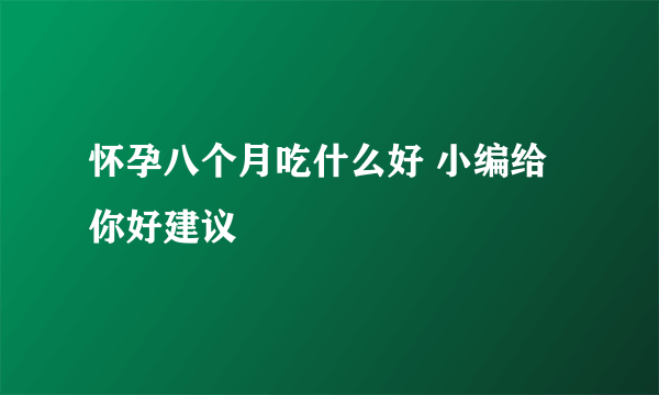 怀孕八个月吃什么好 小编给你好建议