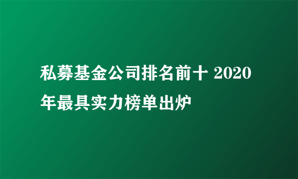 私募基金公司排名前十 2020年最具实力榜单出炉