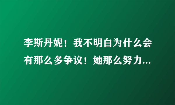 李斯丹妮！我不明白为什么会有那么多争议！她那么努力！用功！却被大家这么骂！你们这样有意义吗？