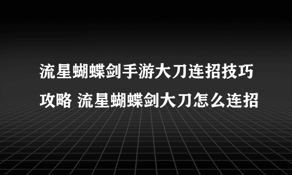 流星蝴蝶剑手游大刀连招技巧攻略 流星蝴蝶剑大刀怎么连招