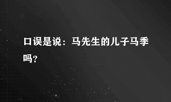 口误是说：马先生的儿子马季吗？