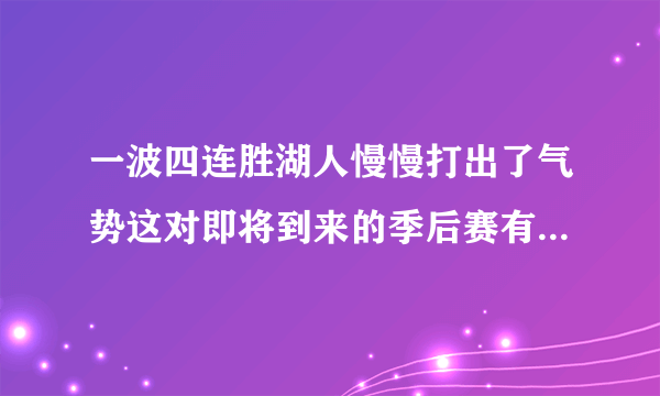 一波四连胜湖人慢慢打出了气势这对即将到来的季后赛有很大的帮助