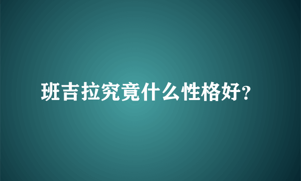 班吉拉究竟什么性格好？