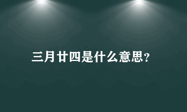 三月廿四是什么意思？