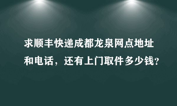 求顺丰快递成都龙泉网点地址和电话，还有上门取件多少钱？