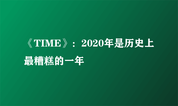 《TIME》：2020年是历史上最糟糕的一年