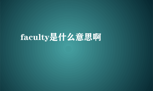 faculty是什么意思啊