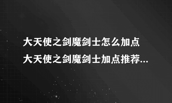 大天使之剑魔剑士怎么加点 大天使之剑魔剑士加点推荐介绍详解