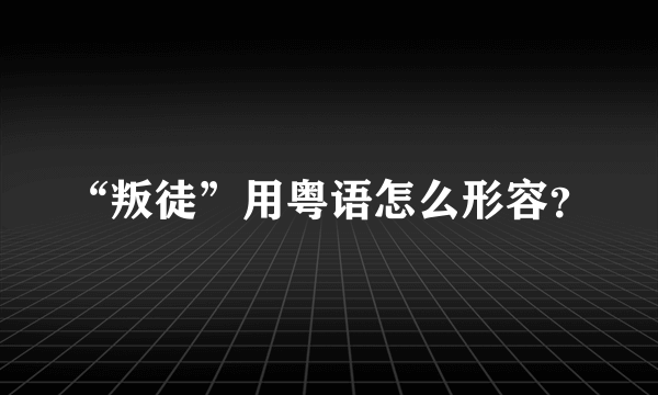 “叛徒”用粤语怎么形容？