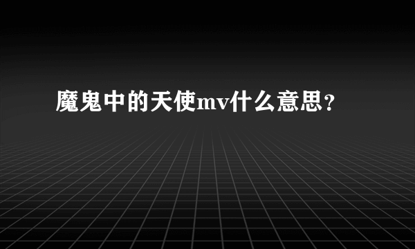 魔鬼中的天使mv什么意思？