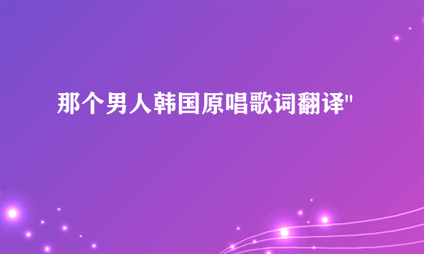 那个男人韩国原唱歌词翻译