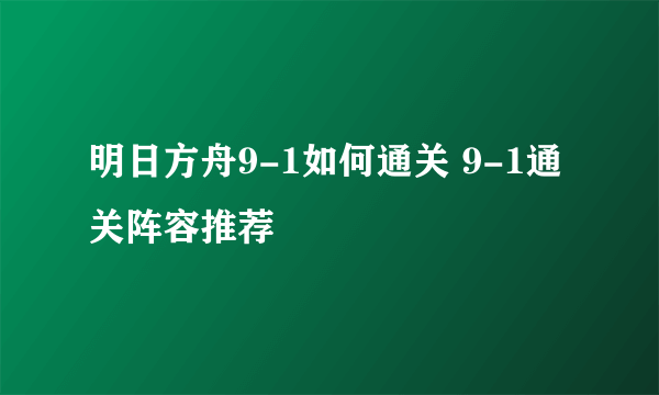 明日方舟9-1如何通关 9-1通关阵容推荐