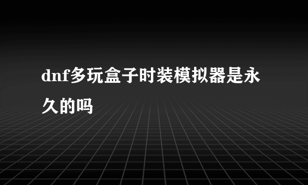 dnf多玩盒子时装模拟器是永久的吗