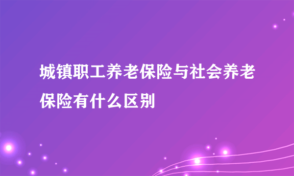 城镇职工养老保险与社会养老保险有什么区别