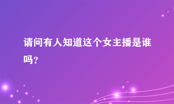 请问有人知道这个女主播是谁吗？