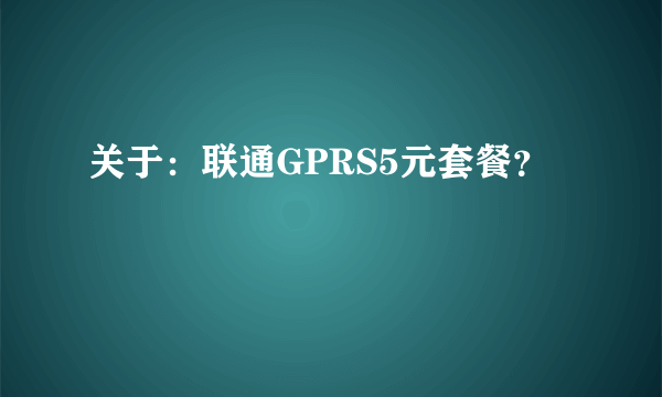 关于：联通GPRS5元套餐？