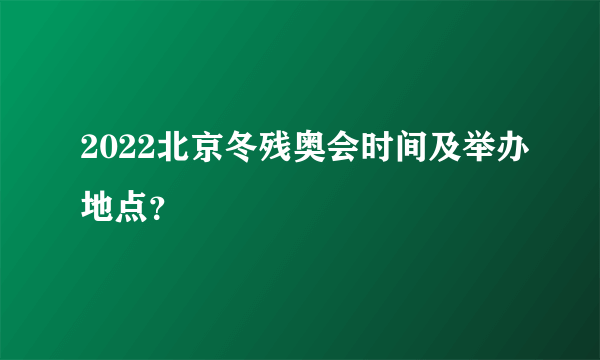 2022北京冬残奥会时间及举办地点？