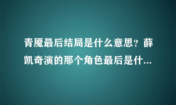 青魇最后结局是什么意思？薛凯奇演的那个角色最后是什么意思？我有点没看懂，谁能给我解释一下